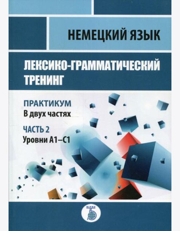 Немецкий язык. Лексико-грамматический тренинг. Практикум. В 2 ч. Ч. 2. Уровни А1-С1