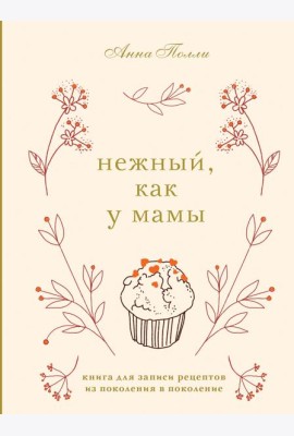 Нежный, как у мамы. Книга для записи рецептов из поколения в поколение