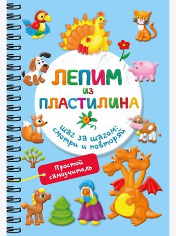 Лепим из пластилина. Шаг за шагом: смотри и повторяй