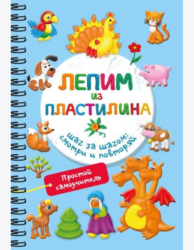 Лепим из пластилина. Шаг за шагом: смотри и повторяй