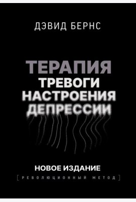 Терапия тревоги, настроения, депрессии. Новое издание. Революционный метод