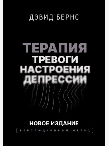 Терапия тревоги, настроения, депрессии. Новое издание. Революционный метод