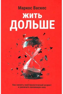 Жить дольше. Как снизить свой биологический возраст и увеличить жизненную силу