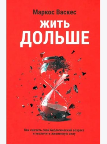 Жить дольше. Как снизить свой биологический возраст и увеличить жизненную силу