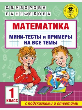 Математика. 1 класс. Мини-тесты и примеры на все темы школьного курса