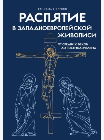 Распятие в западноевропейской живописи. От средних веков до постмодернизма.