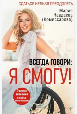 Всегда говори. Я смогу! Счастье возможно в любых обстоятельствах. Сдаться нельзя преодолеть