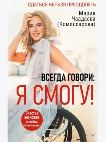 Всегда говори. Я смогу! Счастье возможно в любых обстоятельствах. Сдаться нельзя преодолеть