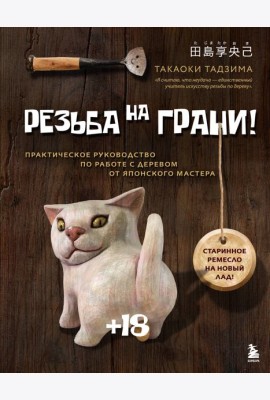 Резьба на ГРАНИ! Практическое руководство по работе с деревом от японского мастера