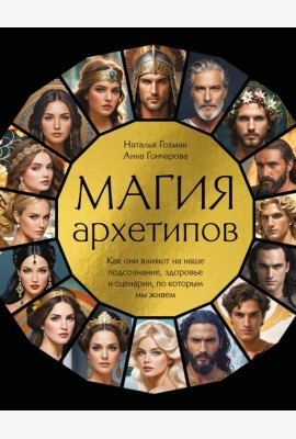 Магия архетипов. Как они влияют на наше подсознание, здоровье и сценарии, по которым мы живем