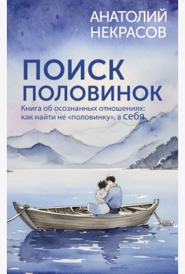 Поиск половинок. Книга об осознанных отношениях: как найти не «половинку», а себя