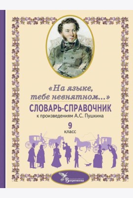 Словарь-справочник к произведениям А.С. Пушкина «На языке, тебе невнятном…». 9 кл