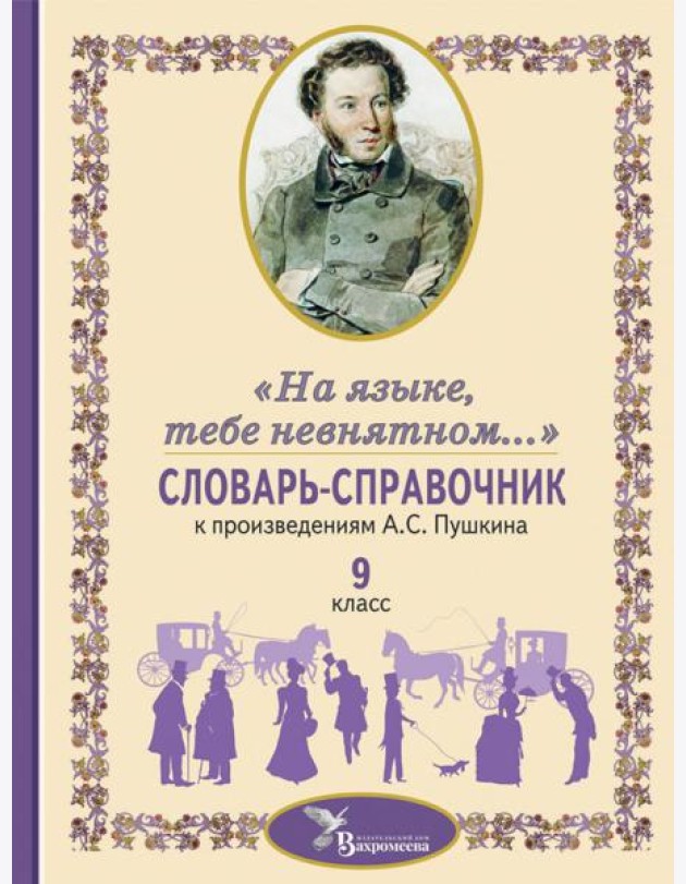 Словарь-справочник к произведениям А.С. Пушкина «На языке, тебе невнятном…». 9 кл