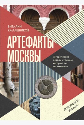 Артефакты Москвы. Исторические детали столицы, которые вы не замечали (дополненное издание)