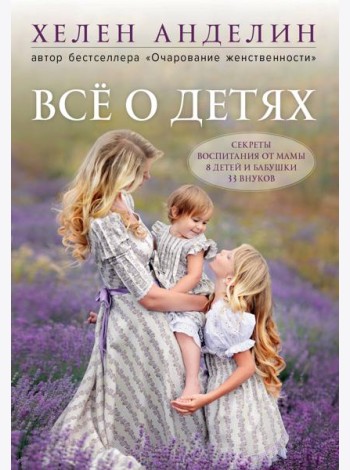 Все о детях. Секреты воспитания от мамы 8 детей и бабушки 33 внуков