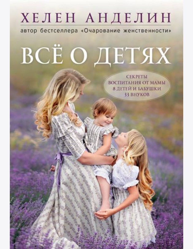 Все о детях. Секреты воспитания от мамы 8 детей и бабушки 33 внуков