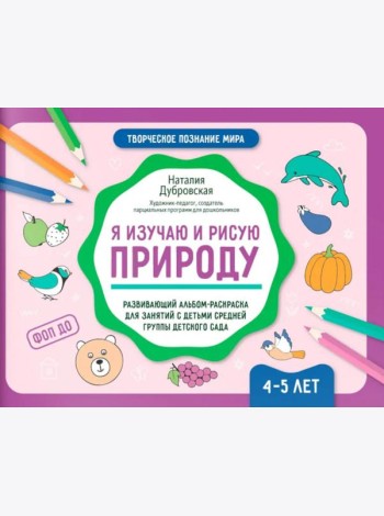 Я изучаю и рисую природу: развивающий альбом-раскраска для занятий с детьми средней группы детского сада: 4-5 лет