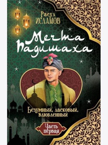 Мечта Падишаха. Безумный, ласковый, влюбленный. Ч. 1