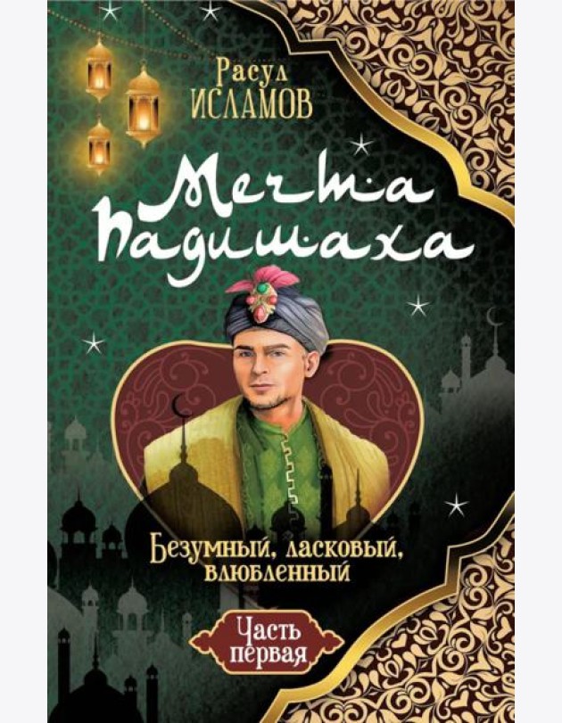 Мечта Падишаха. Безумный, ласковый, влюбленный. Ч. 1
