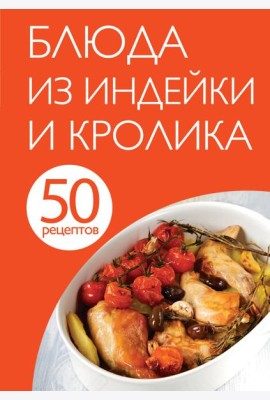 50 рецептов. Блюда из индейки и кролика