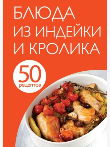 50 рецептов. Блюда из индейки и кролика