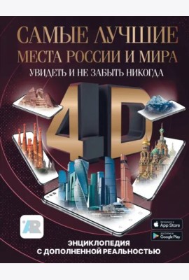 Самые лучшие места России и мира 4D. Увидеть и не забыть никогда. Энциклопедия с дополненной реальностью