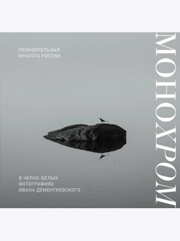 Монохром. Пронзительная красота России в черно-белых фотографиях Ивана Дементиевского