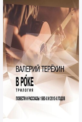 В рoке. Трилогия. Повести и рассказы 1980-х и 2010-х годов