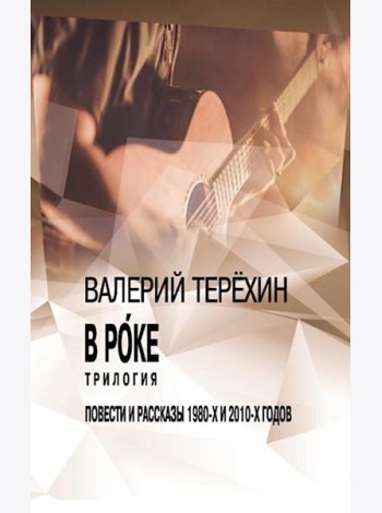 В рoке. Трилогия. Повести и рассказы 1980-х и 2010-х годов