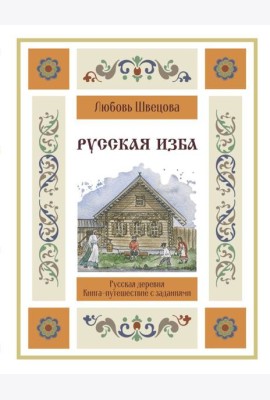 Русская изба. Книга-путешествие с заданиями и иллюстрациями