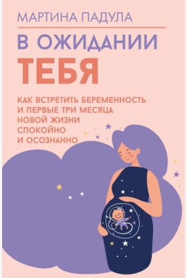 В ожидании тебя. Как встретить беременность и первые три месяца новой жизни спокойно и осознанно