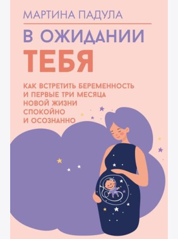 В ожидании тебя. Как встретить беременность и первые три месяца новой жизни спокойно и осознанно