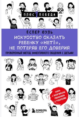 Искусство сказать ребенку «Нет!», не потеряв его доверия. Проверенный метод эффективного общения с детьми