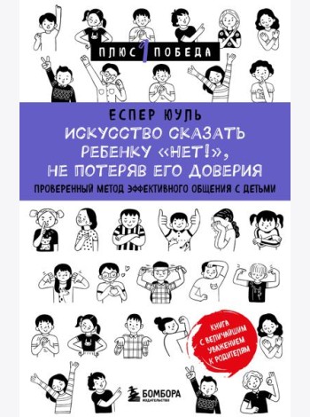 Искусство сказать ребенку «Нет!», не потеряв его доверия. Проверенный метод эффективного общения с детьми