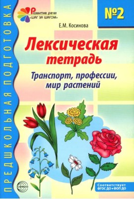 Лексическая тетрадь № 2 для занятий с дошкольниками: транспорт, профессии, мир растений. 2-е изд