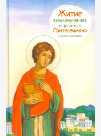 Житие великомученика и целителя Пантелеимона в пересказе для детей