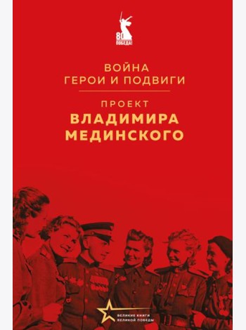 Проект Владимира Мединского. Война. Герои и подвиги