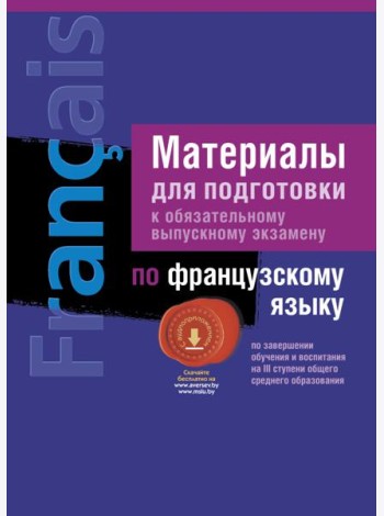 Экзамены. Французский язык. Материалы для подготовки ( III ступень среднего образования)