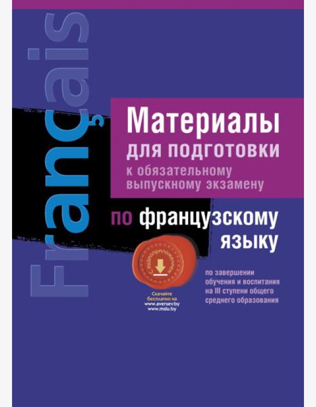 Экзамены. Французский язык. Материалы для подготовки ( III ступень среднего образования)