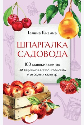 Шпаргалка садовода. 100 главных советов по выращиванию плодовых и ягодных культур