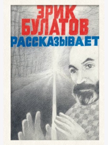 Эрик Булатов рассказывает. Мемуары художника