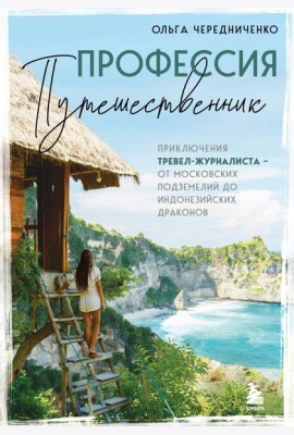Профессия — путешественник. Приключения тревел-журналиста — от московских подземелий до индонезийских драконов
