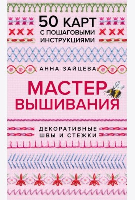 Мастер Вышивания. Декоративные ШВЫ И СТЕЖКИ. 50 карт с пошаговыми инструкциями