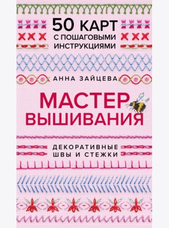 Мастер Вышивания. Декоративные ШВЫ И СТЕЖКИ. 50 карт с пошаговыми инструкциями