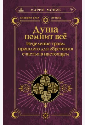 Душа помнит все. Исцеление травм прошлого для обретения счастья в настоящем