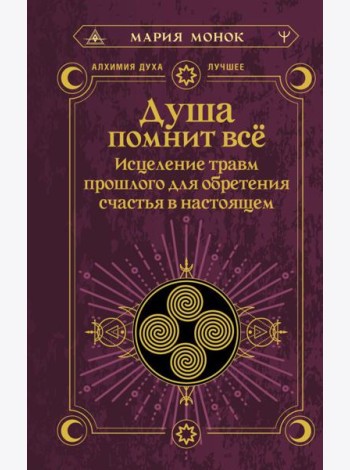 Душа помнит все. Исцеление травм прошлого для обретения счастья в настоящем