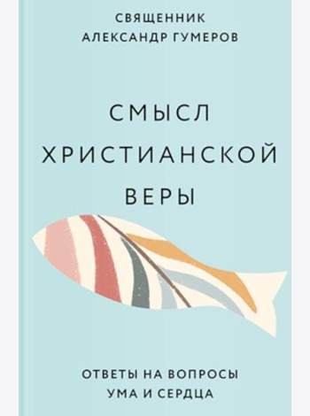 Смысл христианской веры. Ответы на вопросы ума и сердца