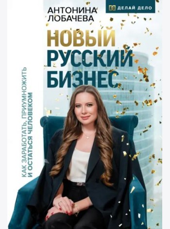 Новый русский бизнес. Как заработать, приумножить и остаться человеком