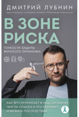 В зоне риска. Тонкости защиты женского организма. Как ВПЧ проникает в наш организм, чем он опасен и что поможет избежать последствий (новое оформление)
