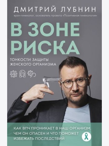 В зоне риска. Тонкости защиты женского организма. Как ВПЧ проникает в наш организм, чем он опасен и что поможет избежать последствий (новое оформление)